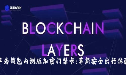 华为钱包内测版加密门禁卡:革新安全出行体验