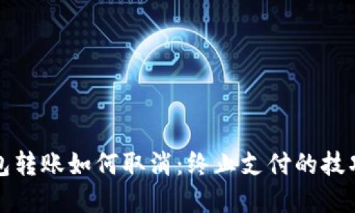 数字钱包转账如何取消:终止支付的技巧与方法