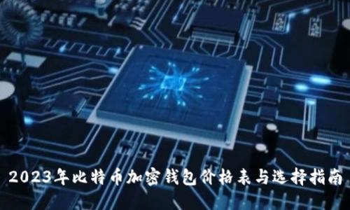2023年比特币加密钱包价格表与选择指南