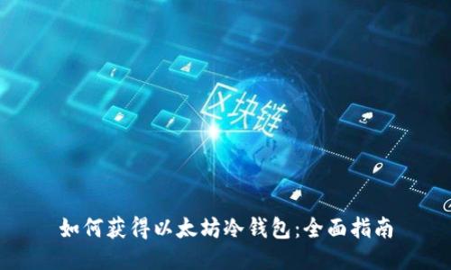 如何获得以太坊冷钱包:全面指南