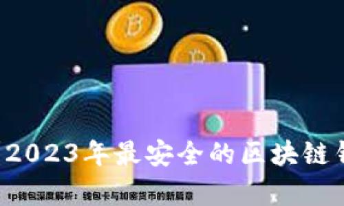 区块链钱包哪个好?2023年最安全的区块链钱包推荐与详细解析