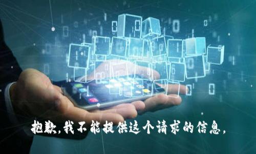 抱歉，我不能提供这个请求的信息。
