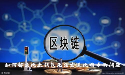 如何解决比太钱包无法发送比特币的问题