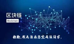 抱歉,我无法为您完成该请求。