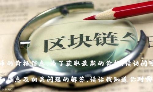 抱歉，我无法提供实时的比特币或任何加密货币的价格信息。为了获取最新的价格，请访问可信赖的加密货币交易平台或财经网站。

不过，我能为你提供关于比特币Plus钱包的详细信息及相关问题的解答。请让我知道你对哪方面更感兴趣，我会尽力为你提供有用的内容。