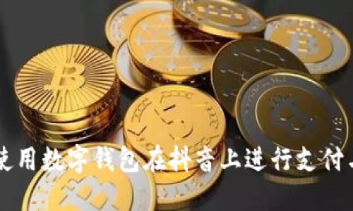 如何使用数字钱包在抖音上进行支付与交易