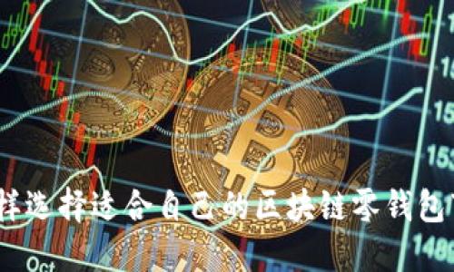 : 怎样选择适合自己的区块链零钱包下载?