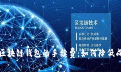 全面解析区块链钱包的手续费:如何降低成本与