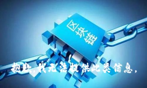 抱歉，我无法提供此类信息。