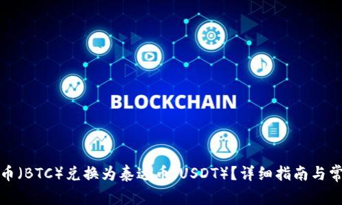 如何将比特币(BTC)兑换为泰达币(USDT)?详细指南与常见问题解答