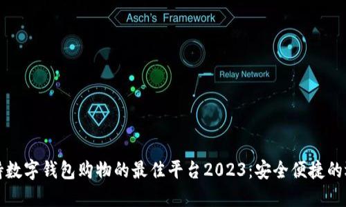 支持数字钱包购物的最佳平台2023:安全便捷的选择