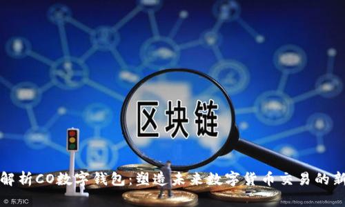 全面解析CO数字钱包:塑造未来数字货币交易的新方式
