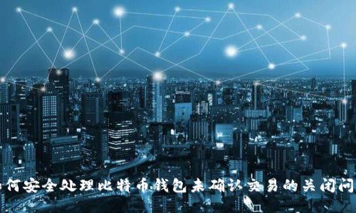 如何安全处理比特币钱包未确认交易的关闭问题