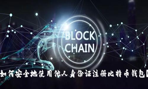 如何安全地使用他人身份证注册比特币钱包?