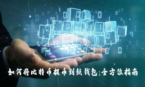 如何将比特币提币到纸钱包：全方位指南