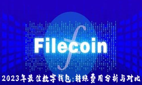 2023年最佳数字钱包:转账费用分析与对比