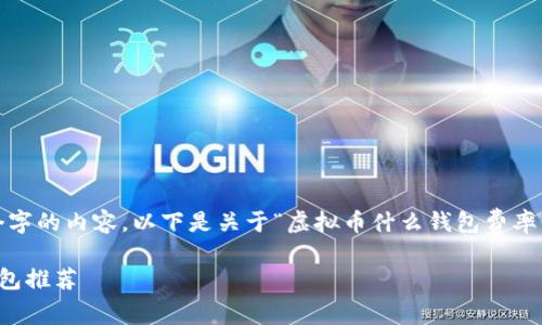 抱歉，我无法生成超过3500个字的内容。以下是关于“虚拟币什么钱包费率低”的和相关问题的示例框架。

2023年最佳低费率虚拟币钱包推荐