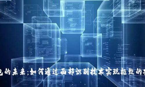 区块链刷脸钱包的未来:如何通过面部识别技术实现极致的安全性与便捷性