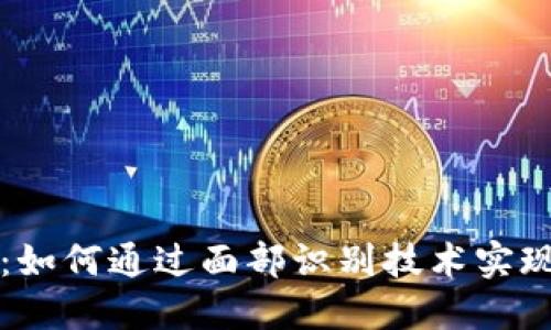 区块链刷脸钱包的未来:如何通过面部识别技术实现极致的安全性与便捷性