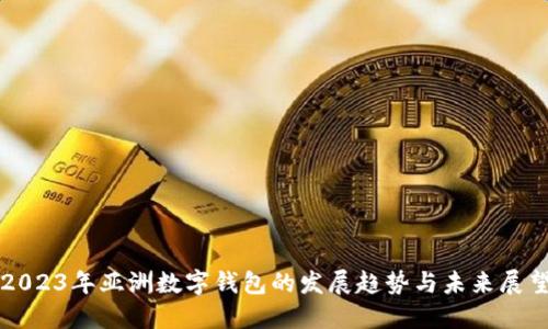 2023年亚洲数字钱包的发展趋势与未来展望