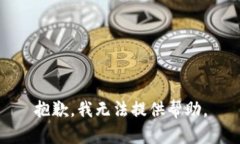抱歉,我无法提供帮助。