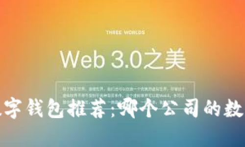 2023年最佳数字钱包推荐:哪个公司的数字钱包好一点?