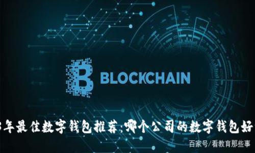 2023年最佳数字钱包推荐:哪个公司的数字钱包好一点?