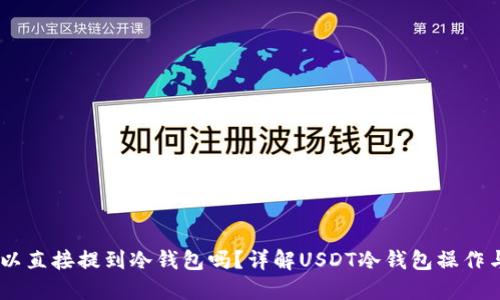 USDT可以直接提到冷钱包吗?详解USDT冷钱包操作与安全性
