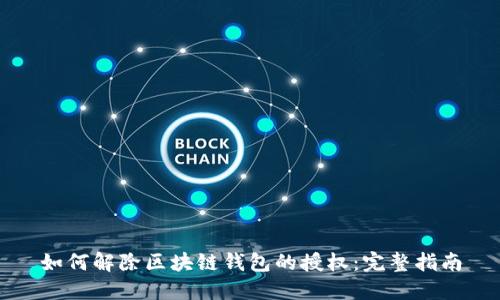 如何解除区块链钱包的授权:完整指南