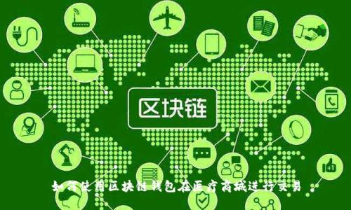 如何使用区块链钱包在医疗商城进行交易