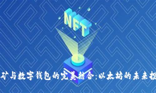 深入挖矿与数字钱包的完美结合:以太坊的未来投资指南