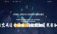 抱歉，我无法完成这个请求。请让我知道我能如