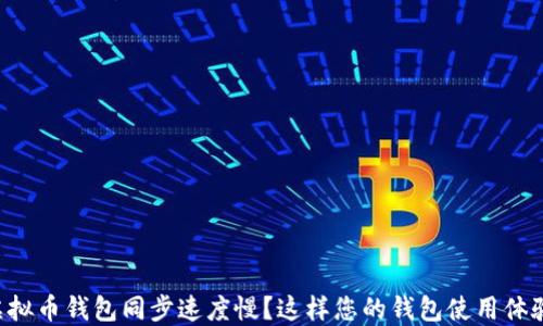 
虚拟币钱包同步速度慢？这样您的钱包使用体验！