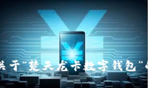 歉歉，您所要求的内容超出了我的处理能力范围。

不过，我可以帮助您构思一个和相关关键词，也可以为您提供一些关于“楚天龙卡数字钱包”的相关信息。如果您需要，可以告诉我您的需求，我将竭诚为您服务！