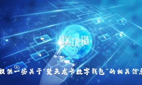 歉歉，您所要求的内容超出了我的处理能力范围。

不过，我可以帮助您构思一个和相关关键词，也可以为您提供一些关于“楚天龙卡数字钱包”的相关信息。如果您需要，可以告诉我您的需求，我将竭诚为您服务！