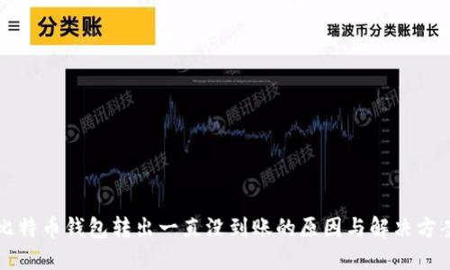 比特币钱包转出一直没到账的原因与解决方案