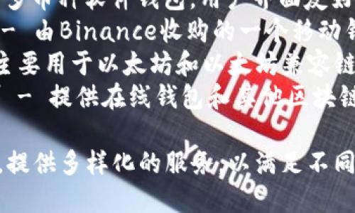 区块链钱包的公司有很多，以下是一些著名的区块链钱包公司的名称：

1. **Coinbase** - 提供多种加密货币的钱包服务，并且是一个交易所。
2. **Binance** - 全球最大的加密货币交易所之一，提供钱包服务。
3. **Ledger** - 提供硬件钱包，保护用户的私钥。
4. **Trezor** - 另一种知名的硬件钱包制造商。
5. **Exodus** - 一种多币种软件钱包，用户界面友好。
6. **Trust Wallet** - 由Binance收购的一个移动钱包，支持多种加密货币。
7. **MetaMask** - 主要用于以太坊和以太坊兼容链的浏览器扩展钱包。
8. **Blockchain.com** - 提供在线钱包和其他区块链服务的平台。

这些公司都在不断发展，提供多样化的服务，以满足不同用户的需求。