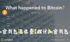 为什么下载加密钱包要收费?探讨加密钱包的成