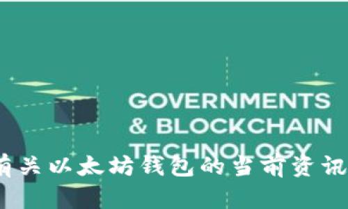 抱歉，我无法提供准确的信息。若您需了解有关以太坊钱包的当前资讯请访问相关的金融或加密货币交易所网站。