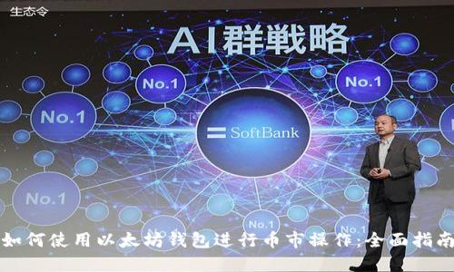 如何使用以太坊钱包进行币市操作：全面指南