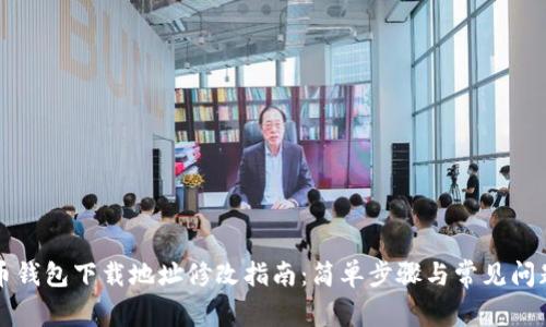比特币钱包下载地址修改指南：简单步骤与常见问题解答