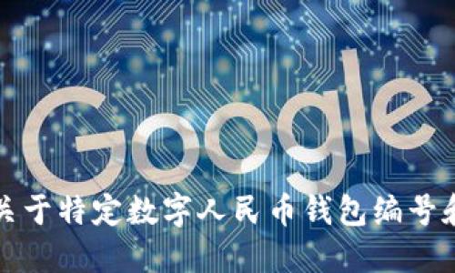 抱歉，我无法提供关于特定数字人民币钱包编号和钱包名称的信息。