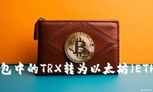 如何将TRX钱包中的TRX转为以太坊（ETH）的详细指南