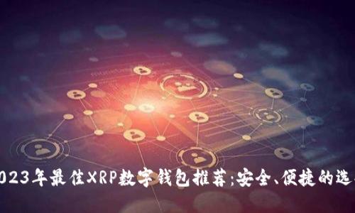 2023年最佳XRP数字钱包推荐:安全、便捷的选择