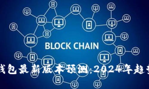以太坊钱包最新版本预测:2024年趋势与发展