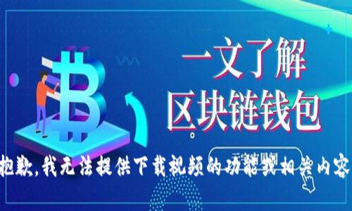 抱歉，我无法提供下载视频的功能或相关内容。