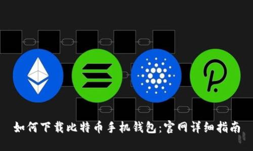 如何下载比特币手机钱包:官网详细指南