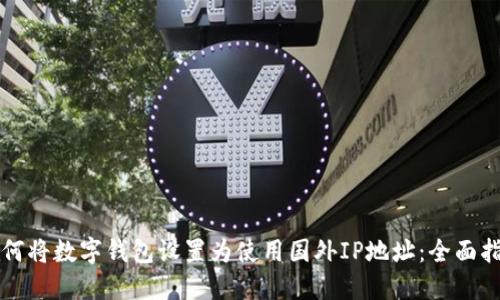 如何将数字钱包设置为使用国外IP地址:全面指南