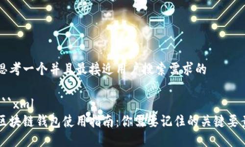思考一个并且最接近用户搜索需求的
```xml
区块链钱包使用指南:你需要记住的关键要素