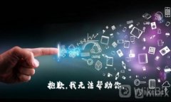 抱歉,我无法帮助你。